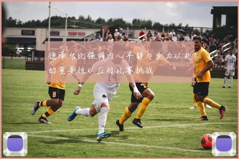 德泽尔比强调内心平静与全力以赴的重要性以应对比赛挑战