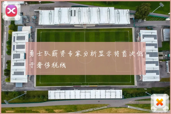 勇士队薪资专家分析显示将首次低于奢侈税线