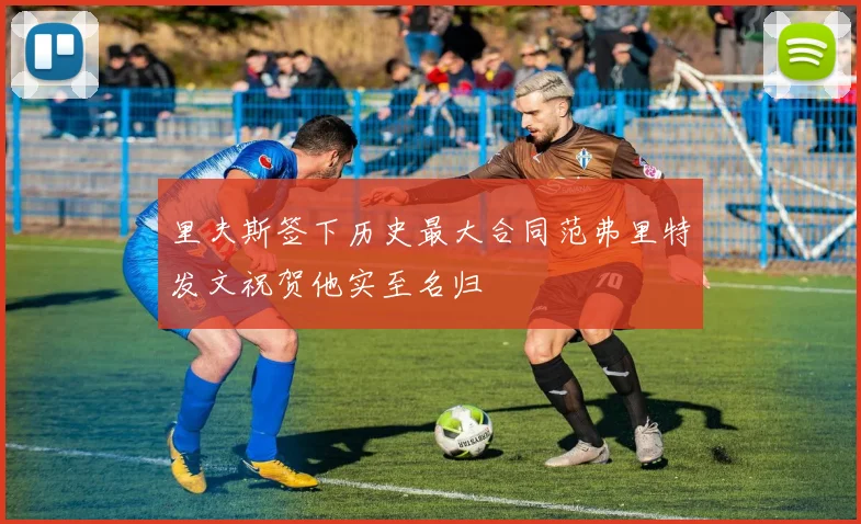 里夫斯签下历史最大合同范弗里特发文祝贺他实至名归