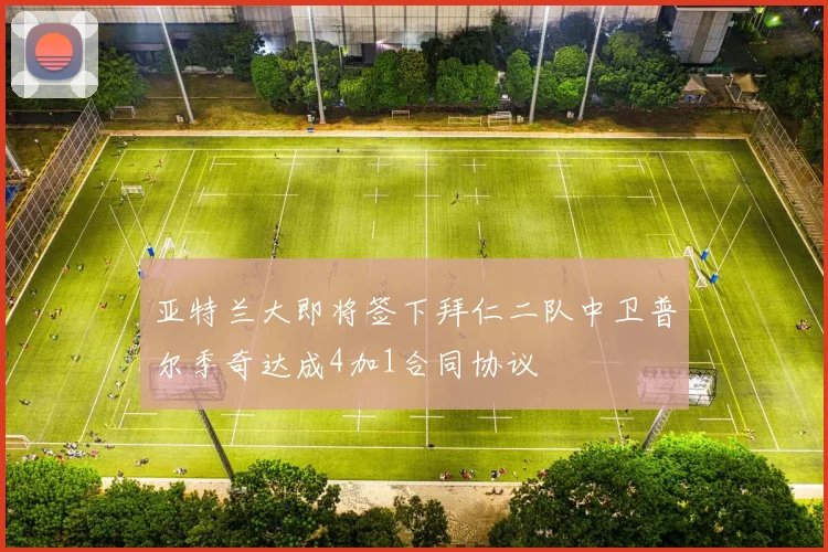 亚特兰大即将签下拜仁二队中卫普尔季奇达成4加1合同协议