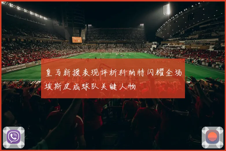 皇马新援表现评析科纳特闪耀全场埃斯皮成球队关键人物