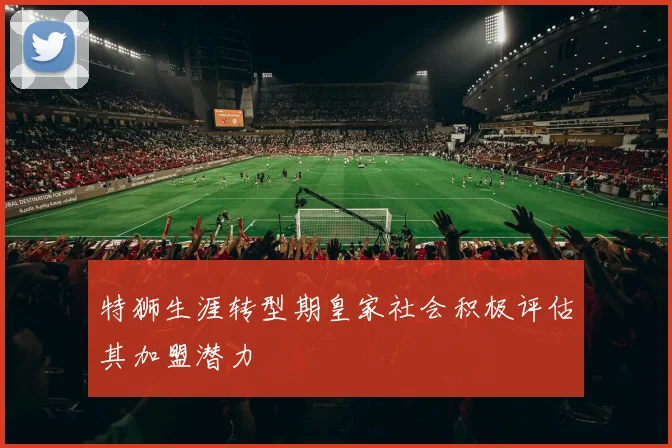 特狮生涯转型期皇家社会积极评估其加盟潜力